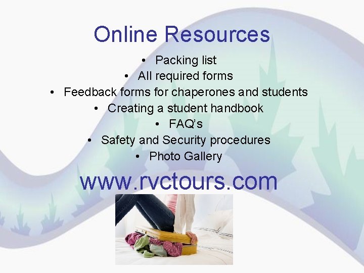 Online Resources • Packing list • All required forms • Feedback forms for chaperones