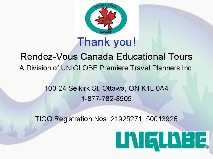 Thank you! Rendez-Vous Canada Educational Tours A Division of UNIGLOBE Premiere Travel Planners Inc.