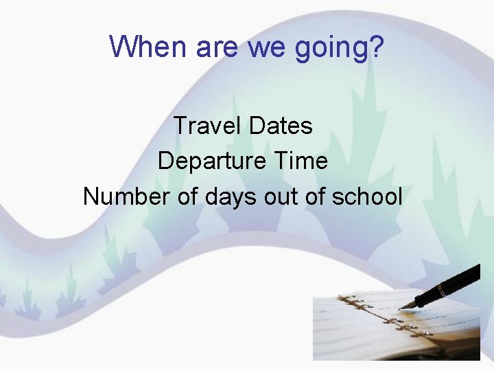 When are we going? Travel Dates Departure Time Number of days out of school