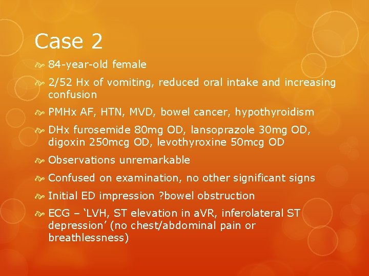 Case 2 84 -year-old female 2/52 Hx of vomiting, reduced oral intake and increasing