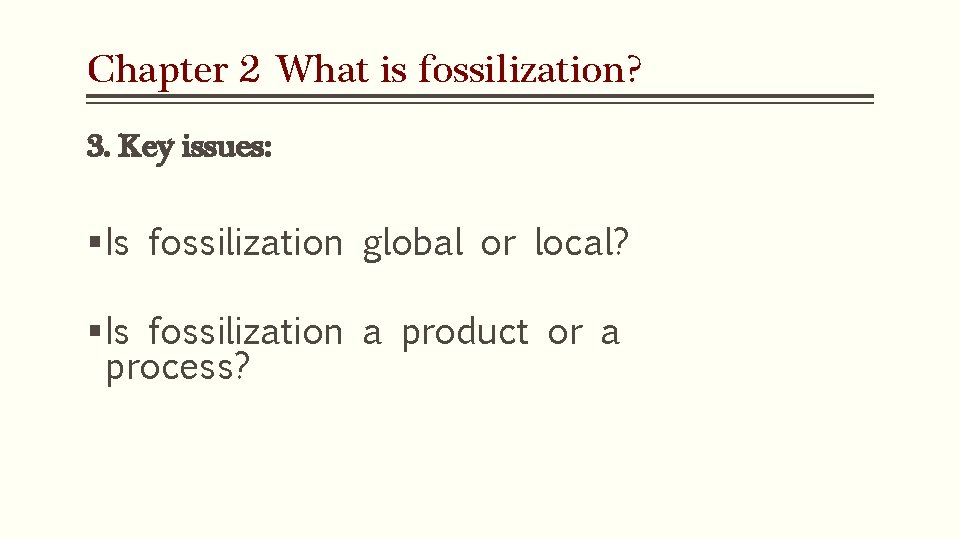 Chapter 2 What is fossilization? 3. Key issues: § Is fossilization global or local? Chapter 2 What is fossilization? 3. Key issues: § Is fossilization global or local?