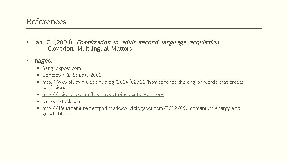 References § Han, Z. (2004). Fossilization in adult second language acquisition. Clevedon: Multilingual Matters. References § Han, Z. (2004). Fossilization in adult second language acquisition. Clevedon: Multilingual Matters.