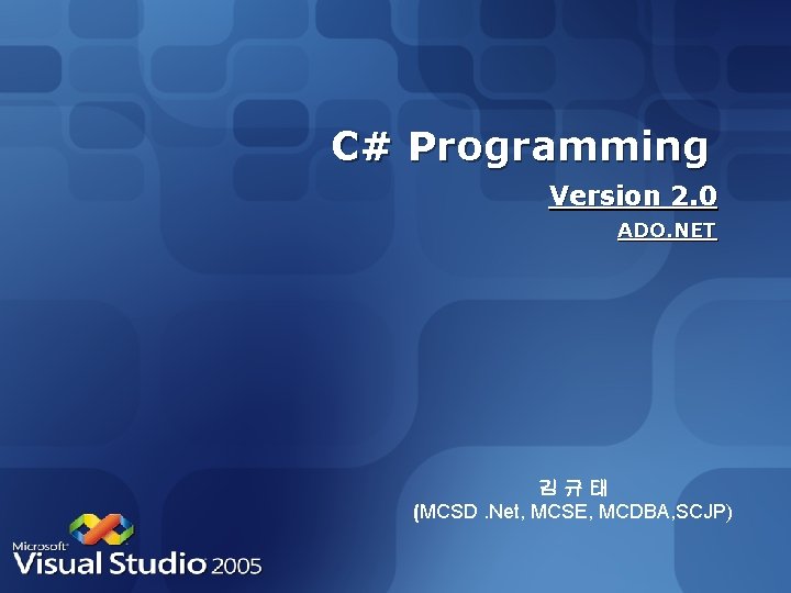 C# Programming Version 2. 0 ADO. NET 김규태 (MCSD. Net, MCSE, MCDBA, SCJP) 