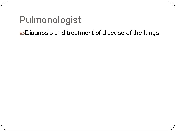 Pulmonologist Diagnosis and treatment of disease of the lungs. 