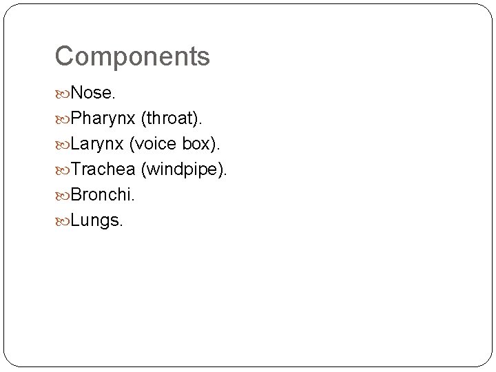 Components Nose. Pharynx (throat). Larynx (voice box). Trachea (windpipe). Bronchi. Lungs. 