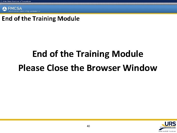 End of the Training Module Please Close the Browser Window 40 