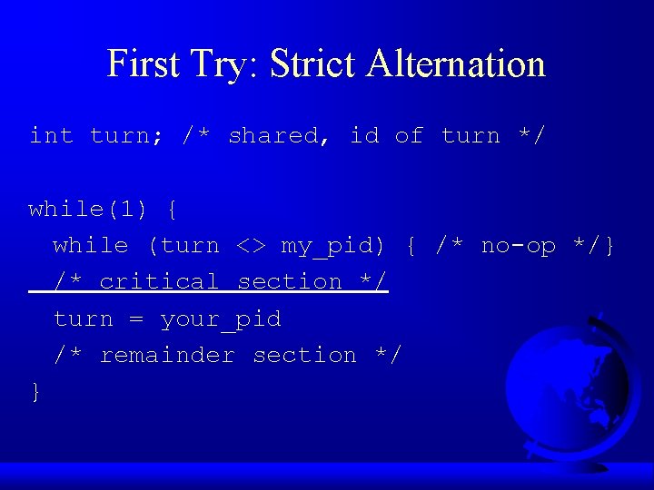 First Try: Strict Alternation int turn; /* shared, id of turn */ while(1) {