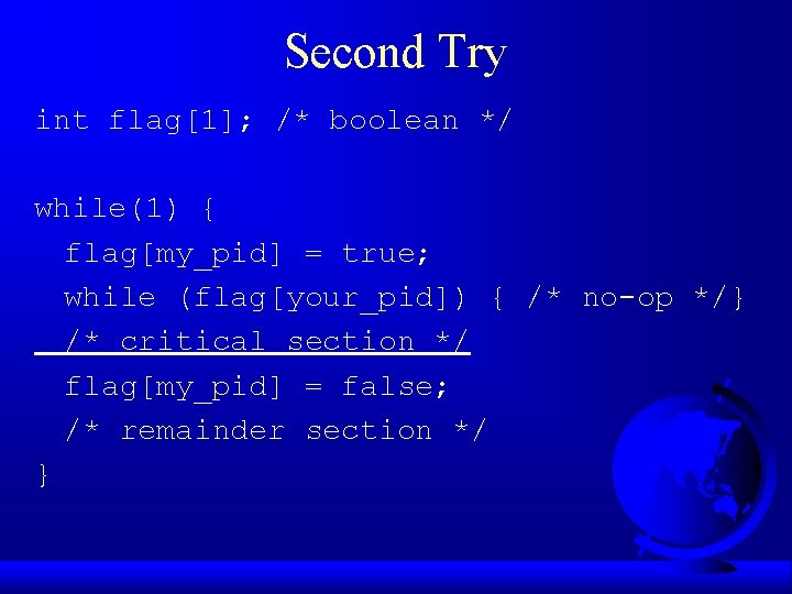 Second Try int flag[1]; /* boolean */ while(1) { flag[my_pid] = true; while (flag[your_pid])