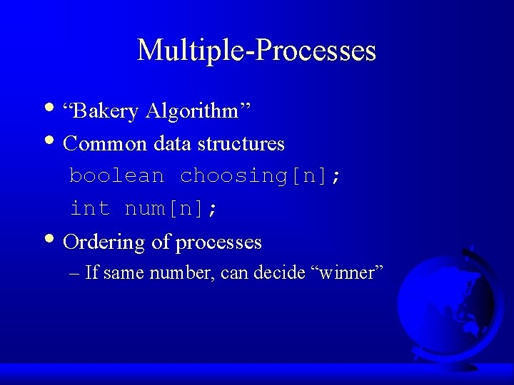 Multiple-Processes • “Bakery Algorithm” • Common data structures boolean choosing[n]; int num[n]; • Ordering