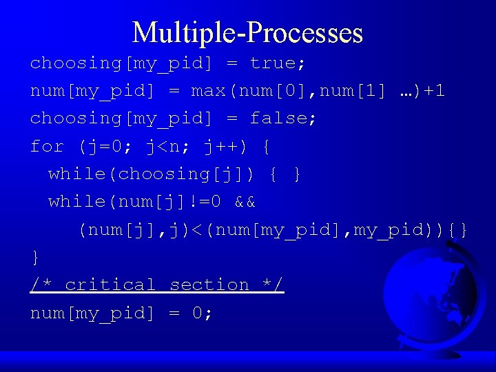 Multiple-Processes choosing[my_pid] = true; num[my_pid] = max(num[0], num[1] …)+1 choosing[my_pid] = false; for (j=0;