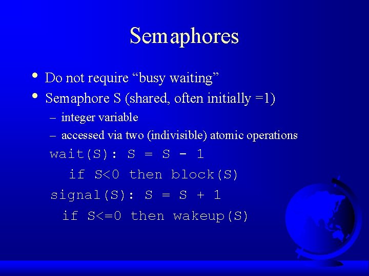 Semaphores • Do not require “busy waiting” • Semaphore S (shared, often initially =1)