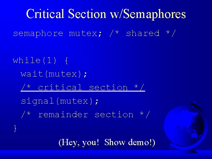 Critical Section w/Semaphores semaphore mutex; /* shared */ while(1) { wait(mutex); /* critical section