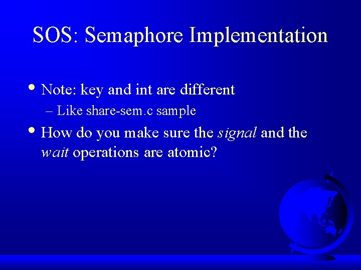 SOS: Semaphore Implementation • Note: key and int are different – Like share-sem. c