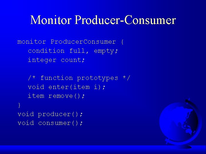 Monitor Producer-Consumer monitor Producer. Consumer { condition full, empty; integer count; /* function prototypes