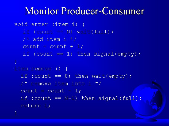 Monitor Producer-Consumer void enter (item i) { if (count == N) wait(full); /* add