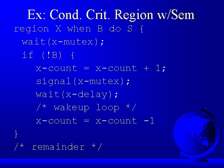 Ex: Cond. Crit. Region w/Sem region X when B do S { wait(x-mutex); if