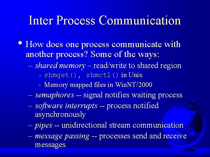 Inter Process Communication • How does one process communicate with another process? Some of