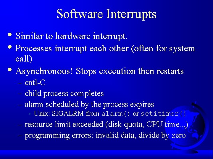 Software Interrupts • Similar to hardware interrupt. • Processes interrupt each other (often for