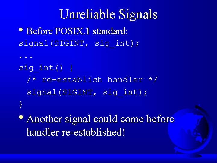 Unreliable Signals • Before POSIX. 1 standard: signal(SIGINT, sig_int); . . . sig_int() {