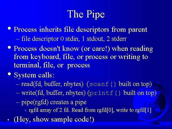 The Pipe • Process inherits file descriptors from parent – file descriptor 0 stdin,