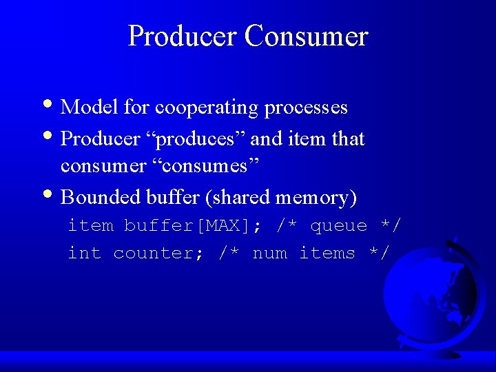 Producer Consumer • Model for cooperating processes • Producer “produces” and item that •