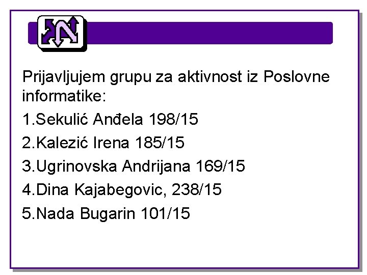 Prijavljujem grupu za aktivnost iz Poslovne informatike: 1. Sekulić Anđela 198/15 2. Kalezić Irena