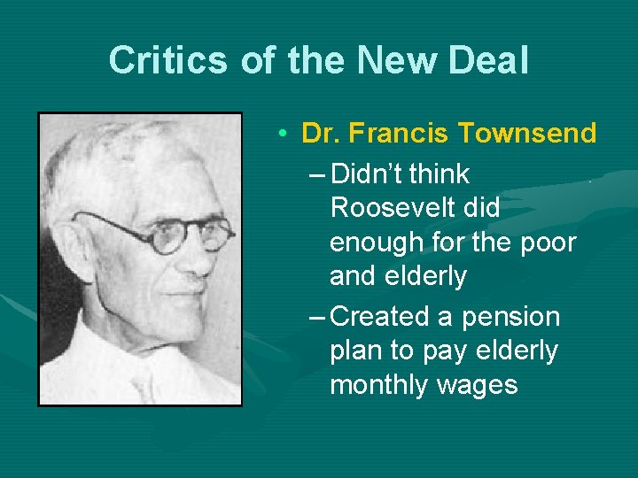 Critics of the New Deal • Dr. Francis Townsend – Didn’t think Roosevelt did