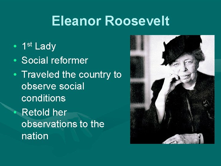 Eleanor Roosevelt • • • 1 st Lady Social reformer Traveled the country to