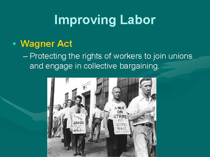 Improving Labor • Wagner Act – Protecting the rights of workers to join unions