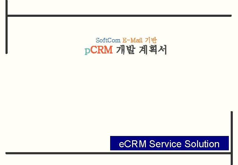 Soft. Com E-Mail 기반 p. CRM 개발 계획서 e. CRM Service Solution 