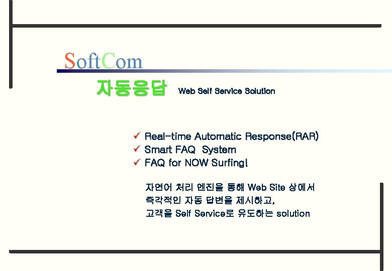 Soft. Com 자동응답 Web Self Service Solution ü Real-time Automatic Response(RAR) ü Smart FAQ