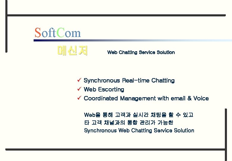 Soft. Com 메신저 Web Chatting Service Solution ü Synchronous Real-time Chatting ü Web Escorting