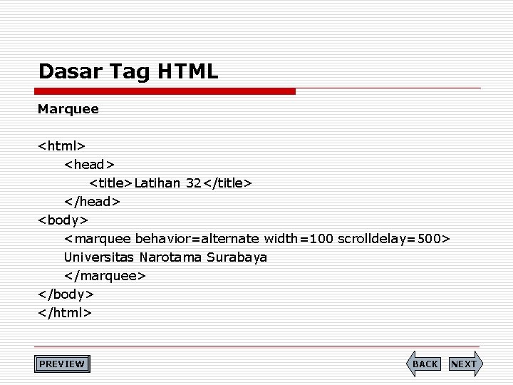 Dasar Tag HTML Marquee <html> <head> <title>Latihan 32</title> </head> <body> <marquee behavior=alternate width=100 scrolldelay=500>