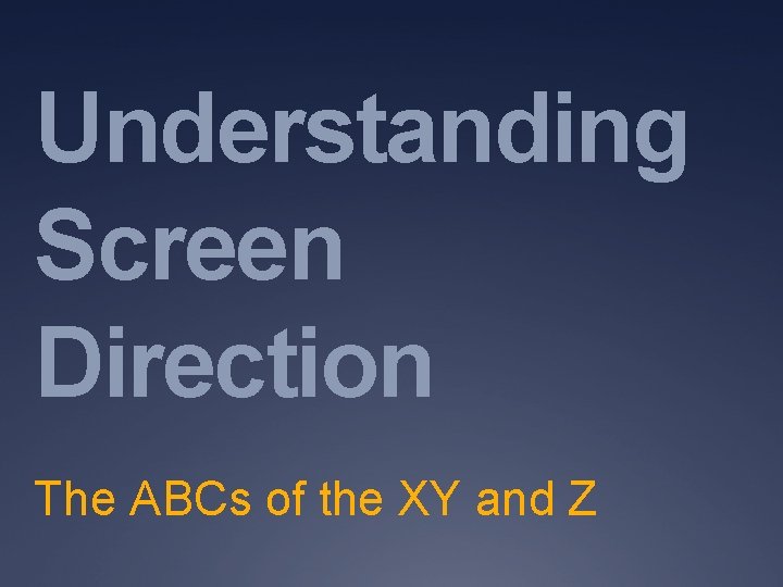 Understanding Screen Direction The ABCs of the XY and Z 