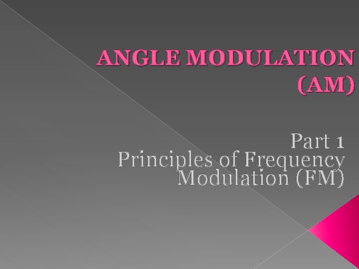 ANGLE MODULATION (AM) Part 1 Principles of Frequency Modulation (FM) 