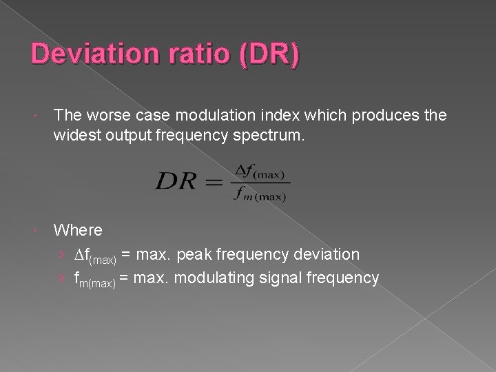 Deviation ratio (DR) The worse case modulation index which produces the widest output frequency