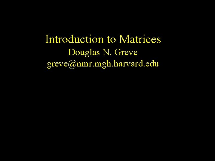 Introduction to Matrices Douglas N. Greve greve@nmr. mgh. harvard. edu 