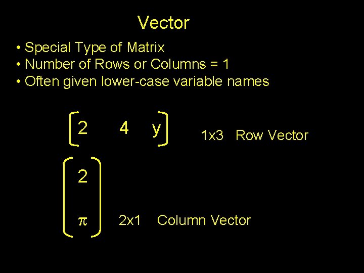 Vector • Special Type of Matrix • Number of Rows or Columns = 1