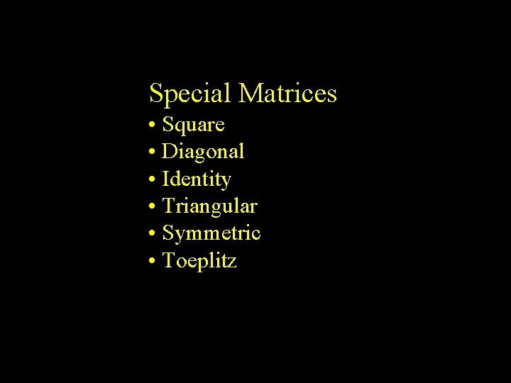 Special Matrices • Square • Diagonal • Identity • Triangular • Symmetric • Toeplitz