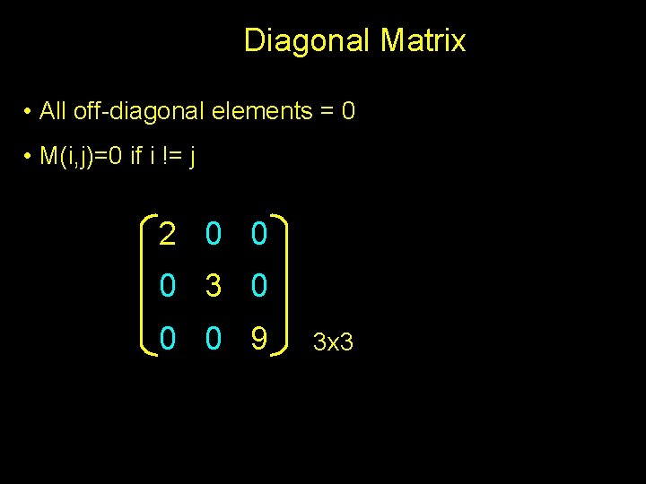 Diagonal Matrix • All off-diagonal elements = 0 • M(i, j)=0 if i !=