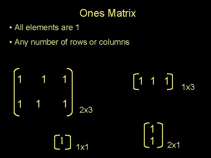 Ones Matrix • All elements are 1 • Any number of rows or columns