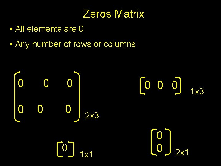 Zeros Matrix • All elements are 0 • Any number of rows or columns