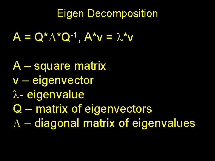 Eigen Decomposition A = Q*L*Q-1, A*v = l*v A – square matrix v –