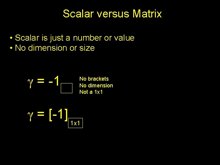 Scalar versus Matrix • Scalar is just a number or value • No dimension