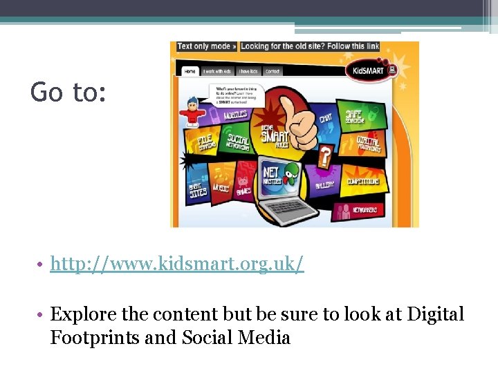 Go to: • http: //www. kidsmart. org. uk/ • Explore the content but be Go to: • http: //www. kidsmart. org. uk/ • Explore the content but be
