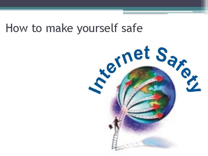 How to make yourself safe How to make yourself safe
