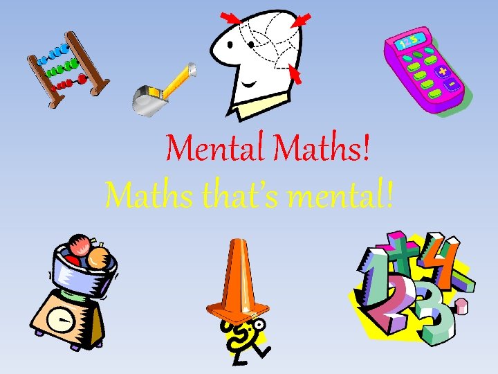Mental Maths! Maths that’s mental! 