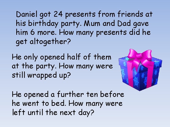 Daniel got 24 presents from friends at his birthday party. Mum and Dad gave