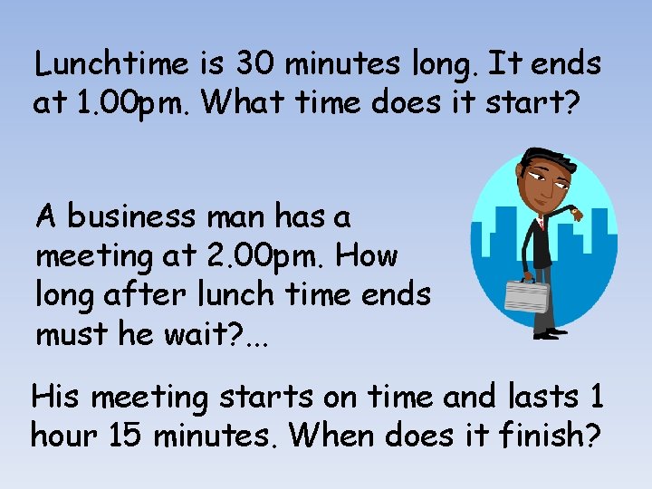 Lunchtime is 30 minutes long. It ends at 1. 00 pm. What time does