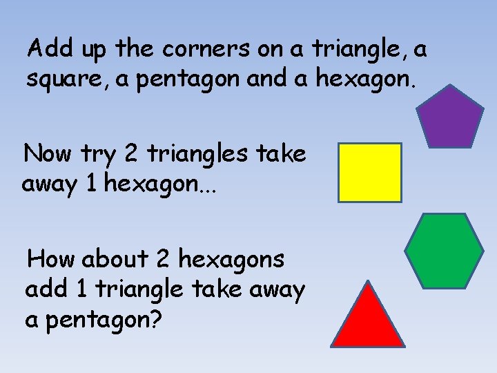 Add up the corners on a triangle, a square, a pentagon and a hexagon.